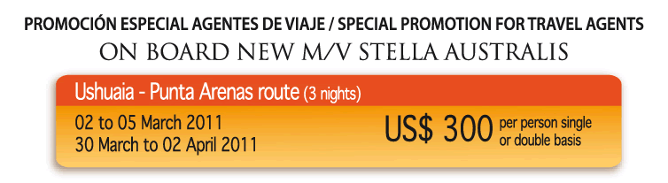 Promoción especial agentes de viaje / Special promotion for travel agents<br />
ON BOARD NWE M/V STELLA AUSALIS<br />
Ushuaia - Punta Arenas route (3 nights)<br />
02 to 05 March 2011<br />
30 March to 02 April 2011<br />
US$ 300 per person single or double basis<br />