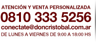 ATENCIN Y VENTA PERSONALIZADA. 0810 333 5256. conectate@doncristobal.com.ar. De lunes a viernes de 9:00 a 18:00 hs.