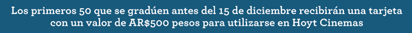 Los primeros 50 que se graden antes del 15 de diciembre recibirn una tarjeta con un valor de AR$500 pesos para utilizarse en Hoyt Cinemas.