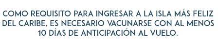 Como requisito para ingresar a la isla más feliz del caribe , es necesario vacunarse con al menos 10 dias de anticipacion a tu vuelo
