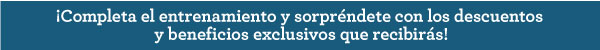 ¡Completa el entrenamiento y sorpréndete con los descuentos y beneficios exclusivos que recibirás!